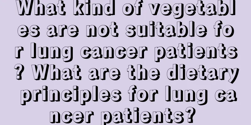 What kind of vegetables are not suitable for lung cancer patients? What are the dietary principles for lung cancer patients? 