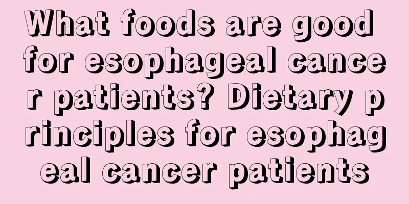What foods are good for esophageal cancer patients? Dietary principles for esophageal cancer patients
