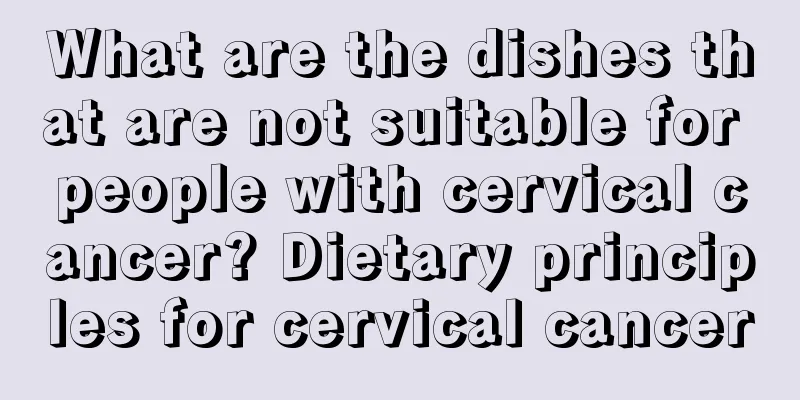 What are the dishes that are not suitable for people with cervical cancer? Dietary principles for cervical cancer