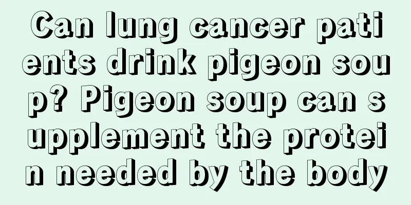 Can lung cancer patients drink pigeon soup? Pigeon soup can supplement the protein needed by the body