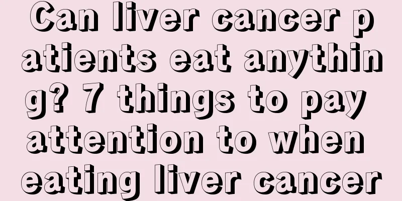 Can liver cancer patients eat anything? 7 things to pay attention to when eating liver cancer