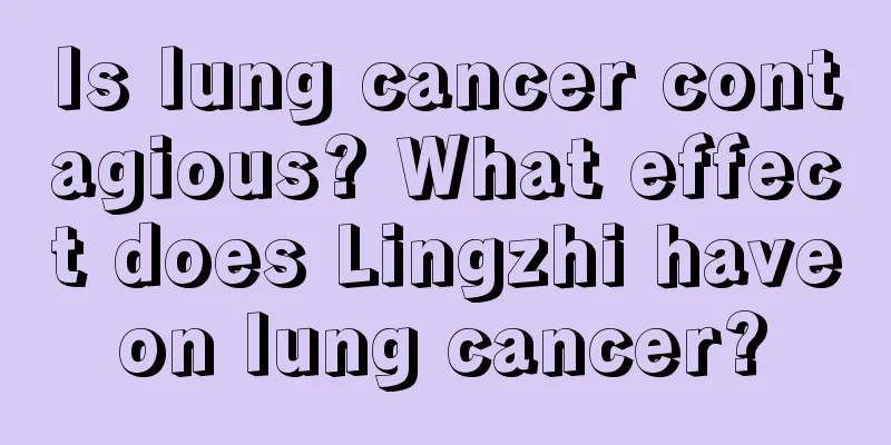 Is lung cancer contagious? What effect does Lingzhi have on lung cancer? 