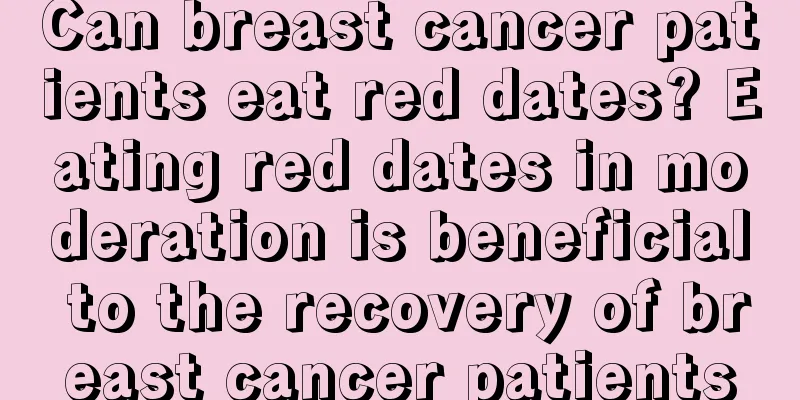 Can breast cancer patients eat red dates? Eating red dates in moderation is beneficial to the recovery of breast cancer patients