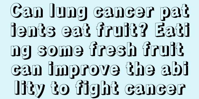 Can lung cancer patients eat fruit? Eating some fresh fruit can improve the ability to fight cancer