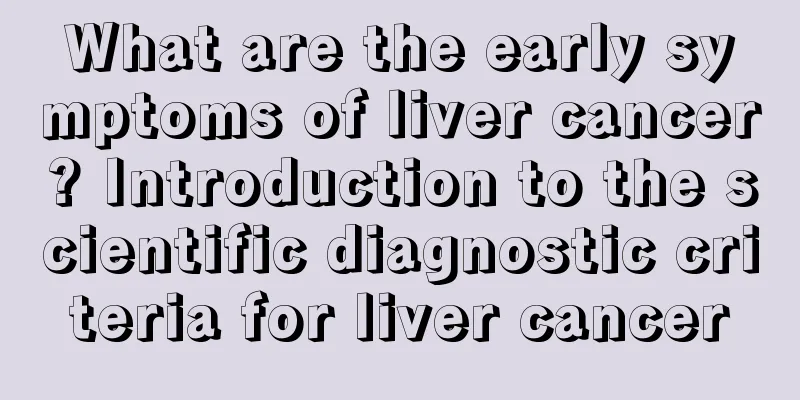What are the early symptoms of liver cancer? Introduction to the scientific diagnostic criteria for liver cancer