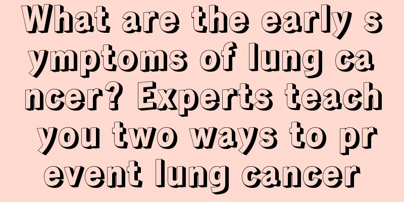 What are the early symptoms of lung cancer? Experts teach you two ways to prevent lung cancer