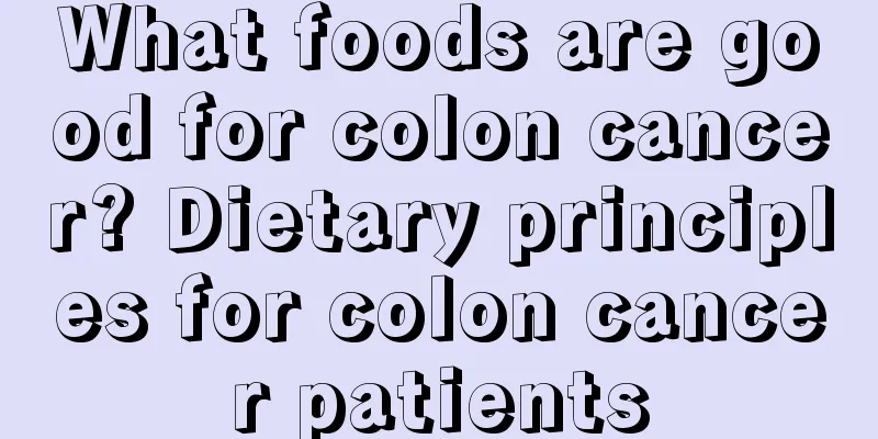 What foods are good for colon cancer? Dietary principles for colon cancer patients