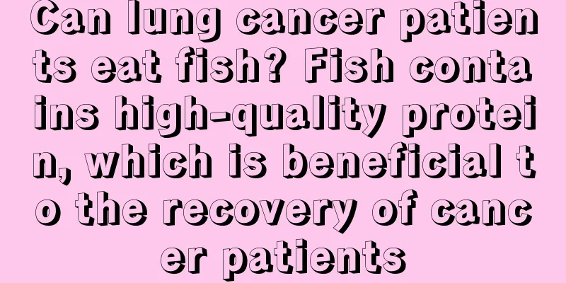 Can lung cancer patients eat fish? Fish contains high-quality protein, which is beneficial to the recovery of cancer patients