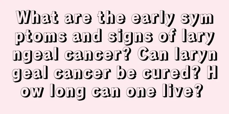 What are the early symptoms and signs of laryngeal cancer? Can laryngeal cancer be cured? How long can one live? 