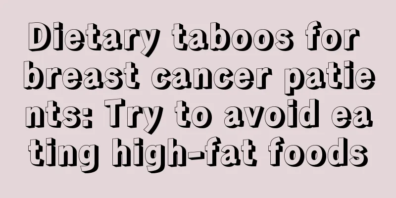 Dietary taboos for breast cancer patients: Try to avoid eating high-fat foods