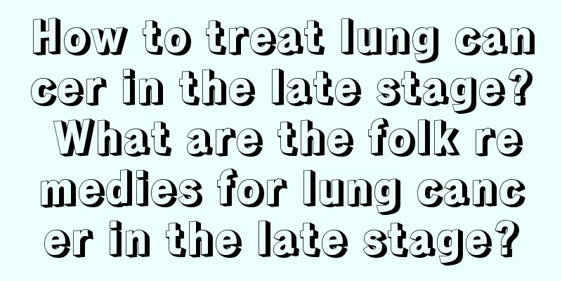 How to treat lung cancer in the late stage? What are the folk remedies for lung cancer in the late stage?