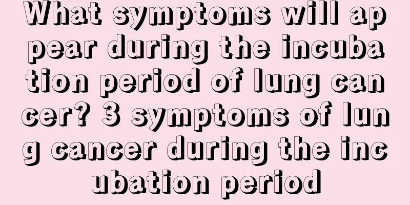 What symptoms will appear during the incubation period of lung cancer? 3 symptoms of lung cancer during the incubation period