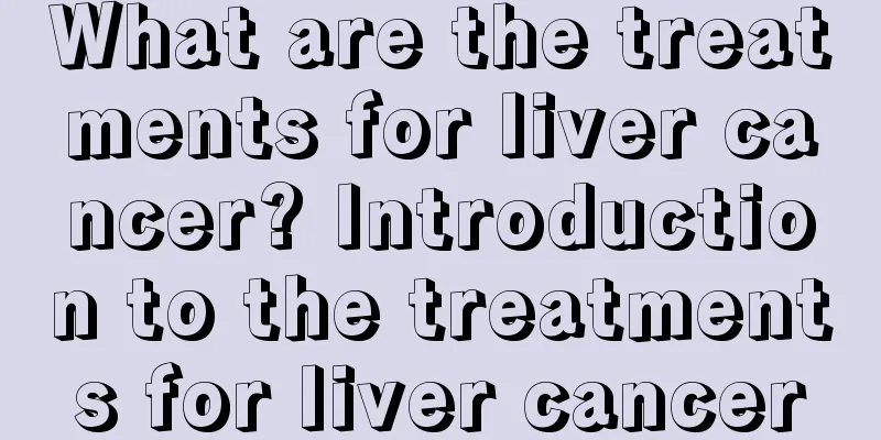 What are the treatments for liver cancer? Introduction to the treatments for liver cancer