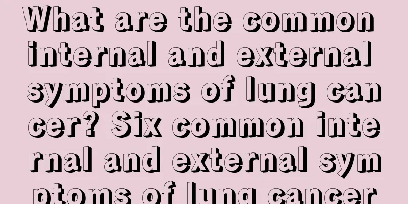 What are the common internal and external symptoms of lung cancer? Six common internal and external symptoms of lung cancer
