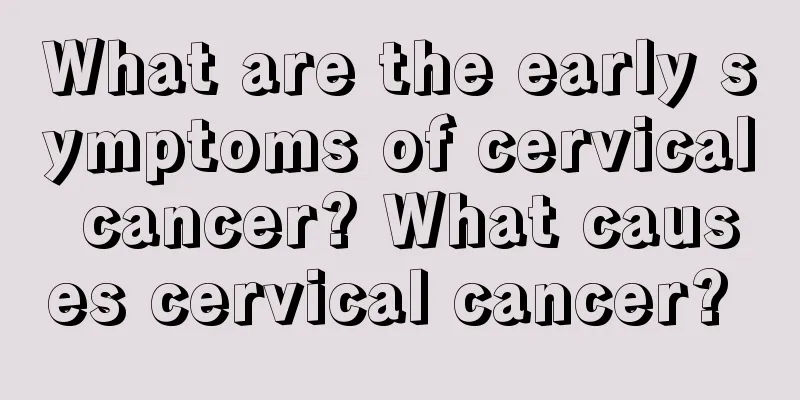 What are the early symptoms of cervical cancer? What causes cervical cancer? 