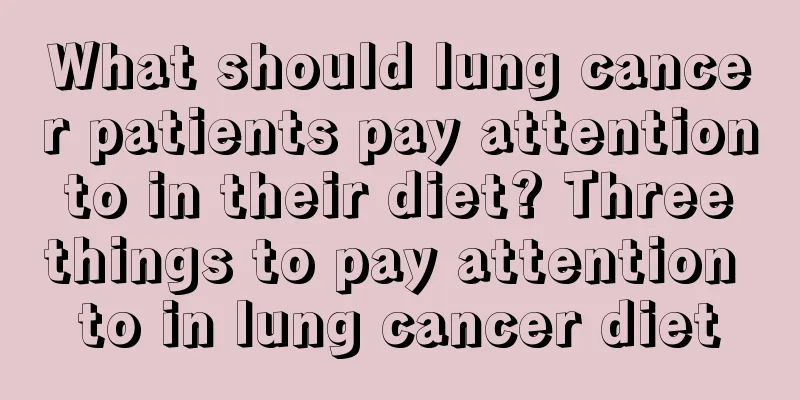 What should lung cancer patients pay attention to in their diet? Three things to pay attention to in lung cancer diet