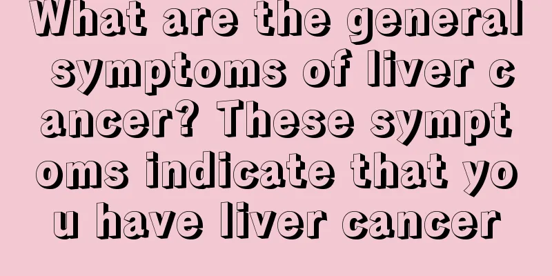 What are the general symptoms of liver cancer? These symptoms indicate that you have liver cancer