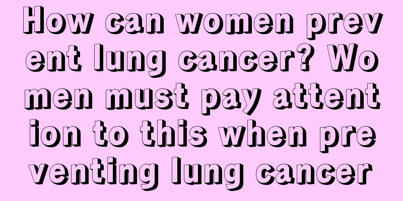 How can women prevent lung cancer? Women must pay attention to this when preventing lung cancer