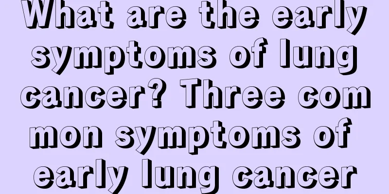 What are the early symptoms of lung cancer? Three common symptoms of early lung cancer