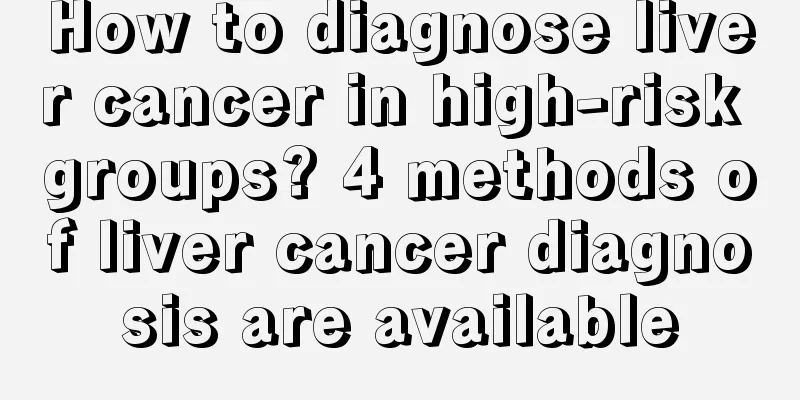 How to diagnose liver cancer in high-risk groups? 4 methods of liver cancer diagnosis are available