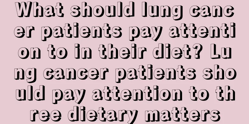 What should lung cancer patients pay attention to in their diet? Lung cancer patients should pay attention to three dietary matters