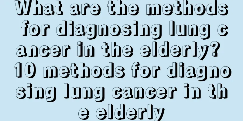 What are the methods for diagnosing lung cancer in the elderly? 10 methods for diagnosing lung cancer in the elderly