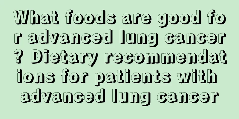 What foods are good for advanced lung cancer? Dietary recommendations for patients with advanced lung cancer