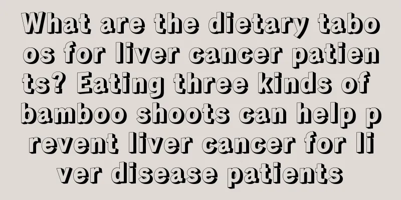 What are the dietary taboos for liver cancer patients? Eating three kinds of bamboo shoots can help prevent liver cancer for liver disease patients