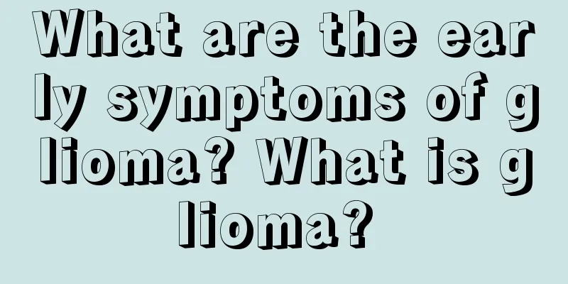 What are the early symptoms of glioma? What is glioma? 