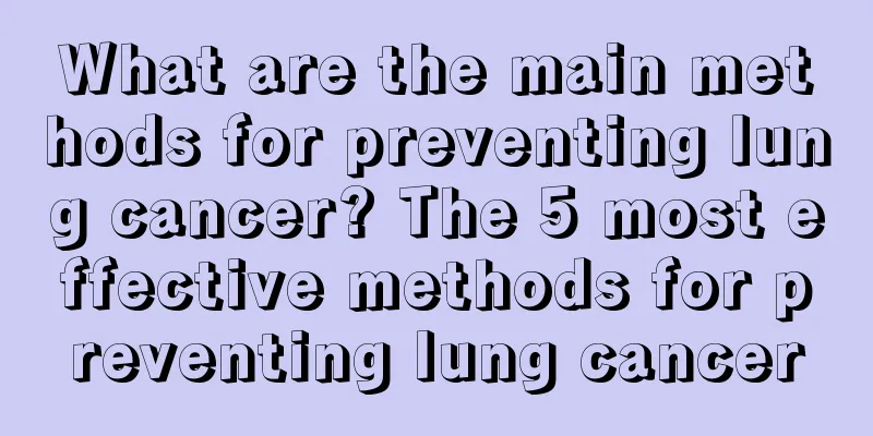 What are the main methods for preventing lung cancer? The 5 most effective methods for preventing lung cancer