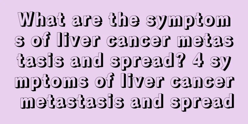 What are the symptoms of liver cancer metastasis and spread? 4 symptoms of liver cancer metastasis and spread