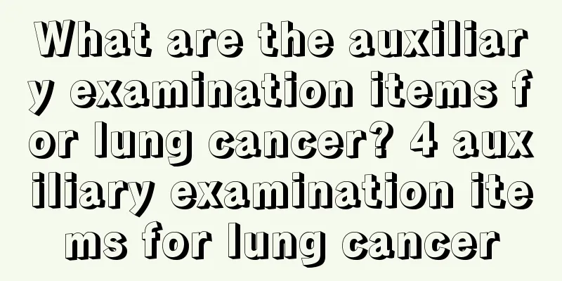 What are the auxiliary examination items for lung cancer? 4 auxiliary examination items for lung cancer