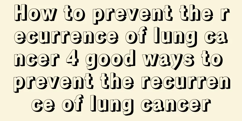 How to prevent the recurrence of lung cancer 4 good ways to prevent the recurrence of lung cancer