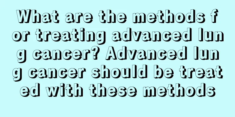 What are the methods for treating advanced lung cancer? Advanced lung cancer should be treated with these methods