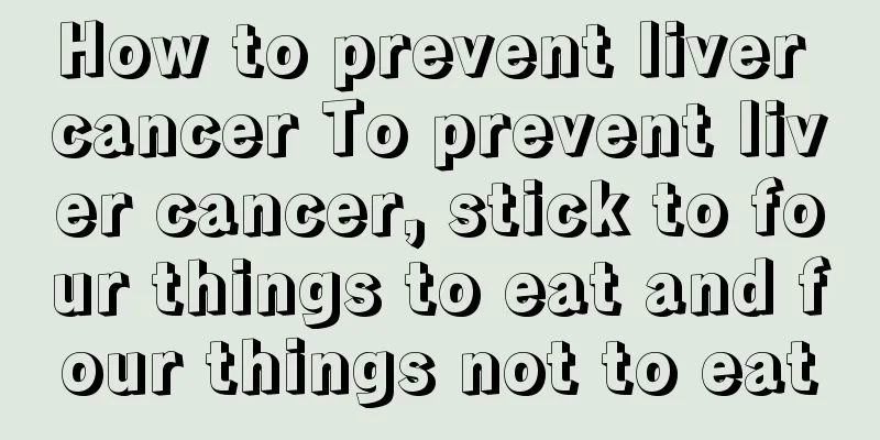 How to prevent liver cancer To prevent liver cancer, stick to four things to eat and four things not to eat