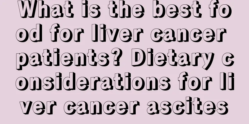 What is the best food for liver cancer patients? Dietary considerations for liver cancer ascites