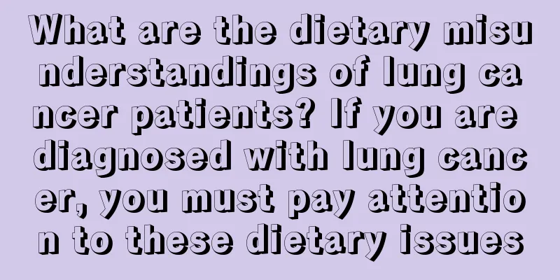 What are the dietary misunderstandings of lung cancer patients? If you are diagnosed with lung cancer, you must pay attention to these dietary issues