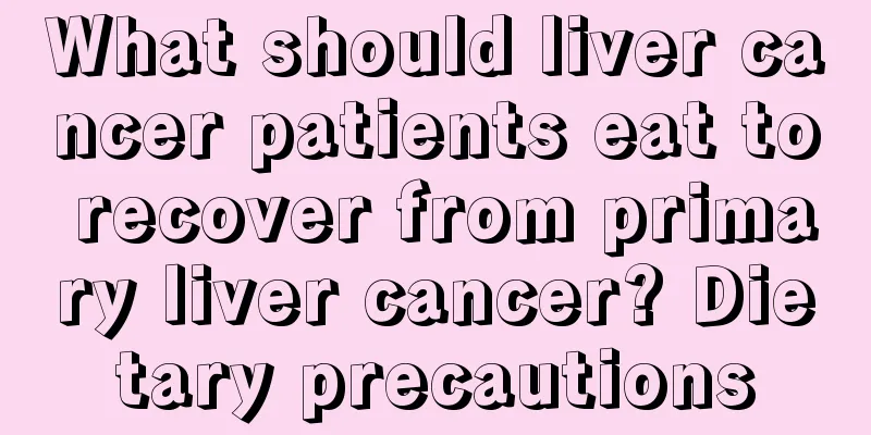 What should liver cancer patients eat to recover from primary liver cancer? Dietary precautions