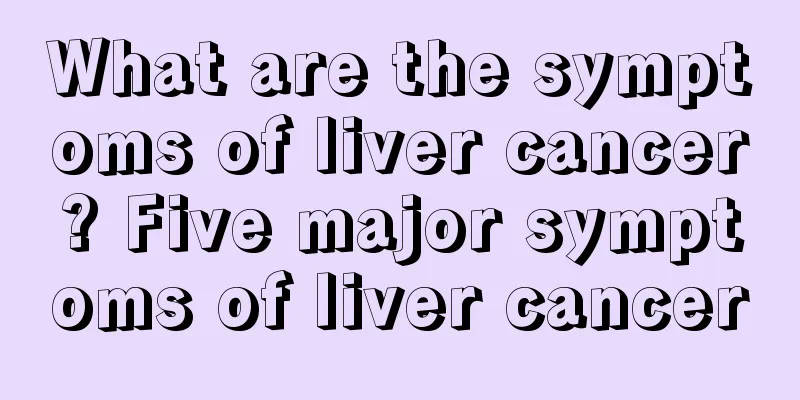 What are the symptoms of liver cancer? Five major symptoms of liver cancer