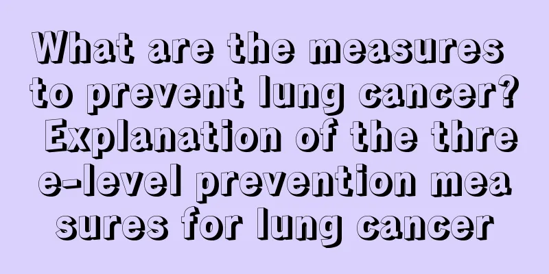 What are the measures to prevent lung cancer? Explanation of the three-level prevention measures for lung cancer