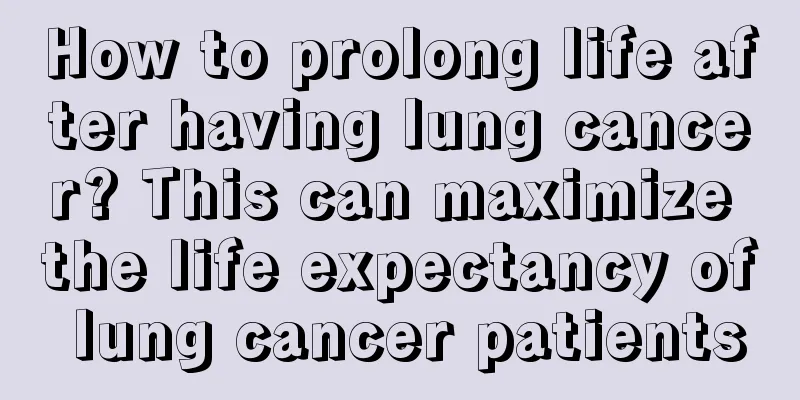 How to prolong life after having lung cancer? This can maximize the life expectancy of lung cancer patients