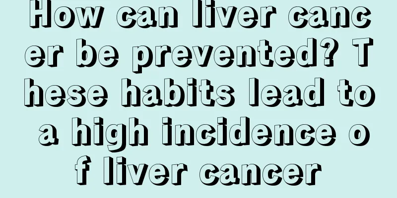 How can liver cancer be prevented? These habits lead to a high incidence of liver cancer