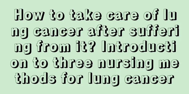 How to take care of lung cancer after suffering from it? Introduction to three nursing methods for lung cancer