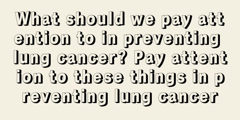 What should we pay attention to in preventing lung cancer? Pay attention to these things in preventing lung cancer