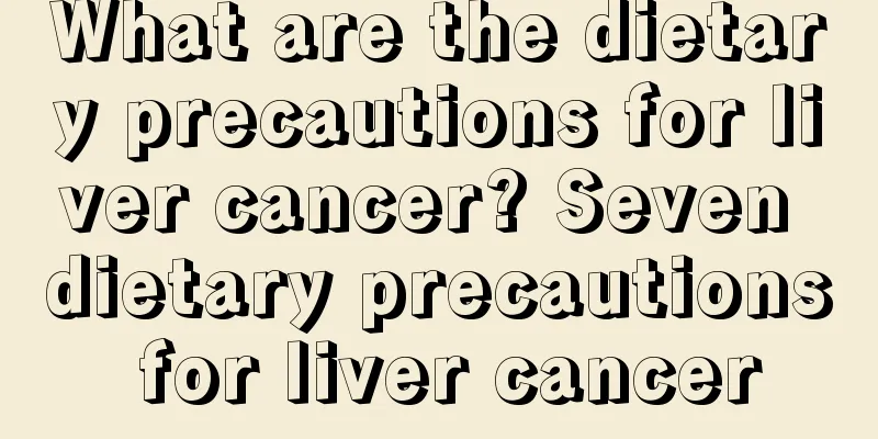 What are the dietary precautions for liver cancer? Seven dietary precautions for liver cancer