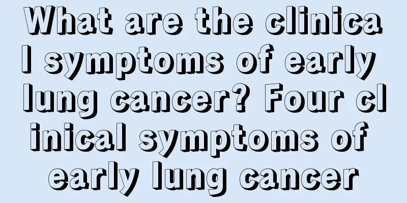 What are the clinical symptoms of early lung cancer? Four clinical symptoms of early lung cancer
