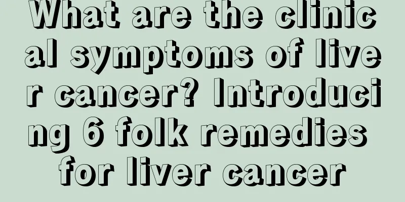 What are the clinical symptoms of liver cancer? Introducing 6 folk remedies for liver cancer