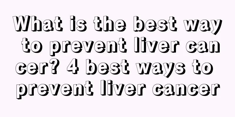 What is the best way to prevent liver cancer? 4 best ways to prevent liver cancer
