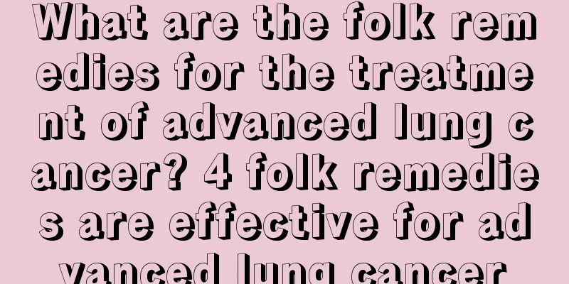 What are the folk remedies for the treatment of advanced lung cancer? 4 folk remedies are effective for advanced lung cancer