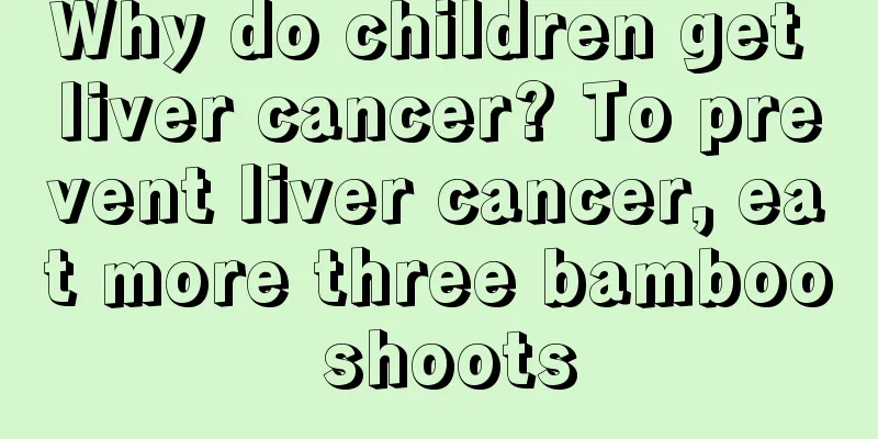 Why do children get liver cancer? To prevent liver cancer, eat more three bamboo shoots